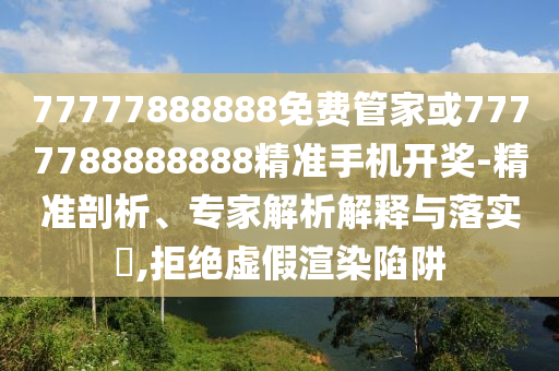 77777888888免費(fèi)管家或7777788888888精準(zhǔn)手機(jī)開獎-精準(zhǔn)剖析、專家解析解釋與落實(shí)?,拒絕虛假渲染陷阱山東水清源環(huán)?？萍加邢薰? class=