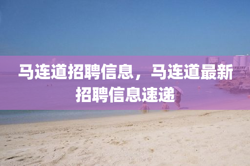 馬連道招聘信息，馬連道最新招聘信息速遞山東水清源環(huán)保科技有限公司