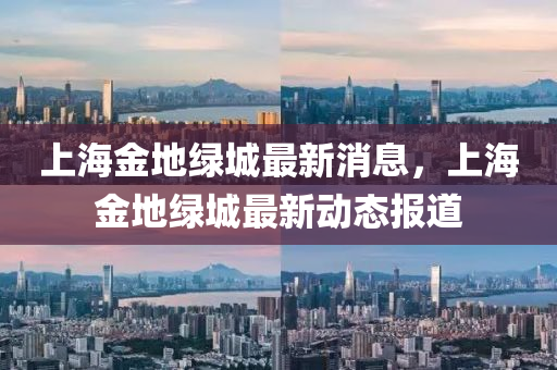 上海金地綠城最新消息，上海金地綠城最新動(dòng)態(tài)報(bào)道山東水清源環(huán)保科技有限公司