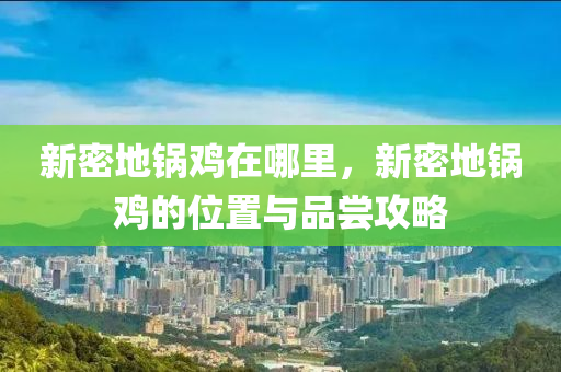 新密地鍋雞在哪里山東水清源環(huán)?？萍加邢薰?，新密地鍋雞的位置與品嘗攻略