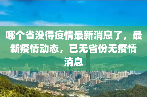 哪個省沒得疫情最新消息了，最山東水清源環(huán)?？萍加邢薰拘乱咔閯討B(tài)，已無省份無疫情消息