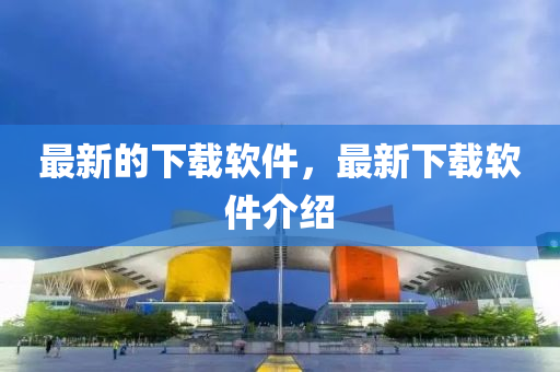 最新的下載軟件，最新下載軟件介紹山東水清源環(huán)保科技有限公司