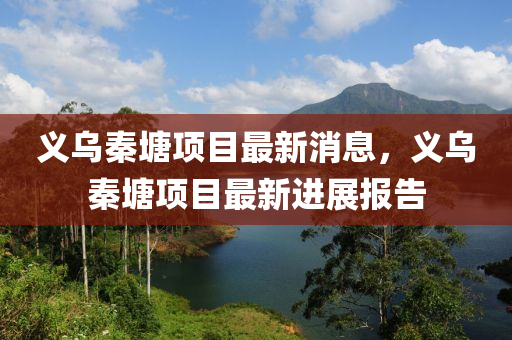 義烏秦塘項目最山東水清源環(huán)保科技有限公司新消息，義烏秦塘項目最新進(jìn)展報告