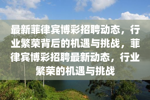 最新菲律賓博彩招聘動(dòng)態(tài)，行業(yè)繁榮背后的機(jī)遇與挑戰(zhàn)，菲律賓博彩招聘最新動(dòng)態(tài)，行業(yè)繁榮的機(jī)遇與挑戰(zhàn)山東水清源環(huán)?？萍加邢薰? class=