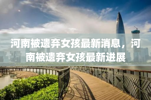 河南被遺棄女孩最新消息，河南被遺棄女孩最新進(jìn)展山東水清源環(huán)?？萍加邢薰? class=