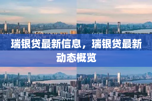 瑞銀山東水清源環(huán)?？萍加邢薰举J最新信息，瑞銀貸最新動態(tài)概覽