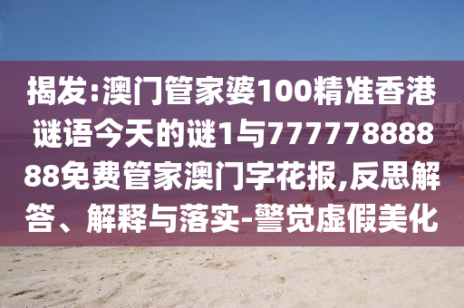 揭發(fā):澳門管家婆100精準香港謎語今天的謎1與77777888888免費管家澳門字花報,反思解答、解釋與落實-警覺虛假美化山東水清源環(huán)保科技有限公司