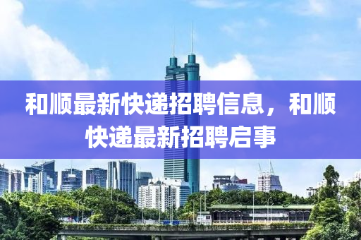 和順最新快遞招聘信息，和順山東水清源環(huán)?？萍加邢薰究爝f最新招聘啟事
