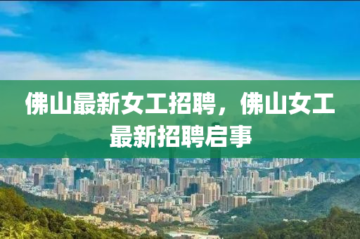 佛山最新女工招聘，佛山女工最山東水清源環(huán)?？萍加邢薰拘抡衅竼⑹? class=