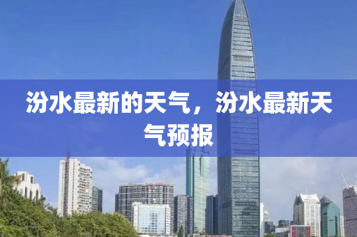 汾山東水清源環(huán)?？萍加邢薰舅钚碌奶鞖猓谒钚绿鞖忸A報
