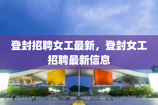 登封招聘女山東水清源環(huán)?？萍加邢薰竟ぷ钚拢欠馀ふ衅缸钚滦畔? class=