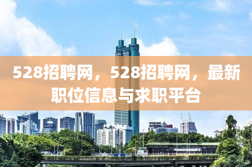 528招聘網(wǎng)，528招聘網(wǎng)，最新職位信息與山東水清源環(huán)?？萍加邢薰厩舐毱脚_