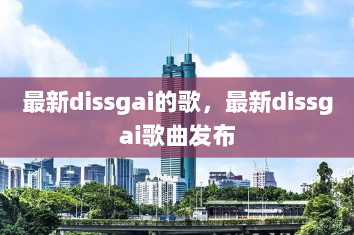 最新dissga山東水清源環(huán)?？萍加邢薰緄的歌，最新dissgai歌曲發(fā)布