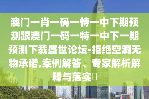 澳門一肖一碼一恃一中下期預(yù)測(cè)跟澳門一碼一特山東水清源環(huán)?？萍加邢薰疽恢邢乱黄陬A(yù)測(cè)下載盛世論壇-拒絕空洞無物承諾,案例解答、專家解析解釋與落實(shí)?