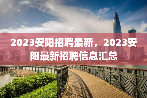 2023安陽(yáng)招聘最新，2023安山東水清源環(huán)?？萍加邢薰娟?yáng)最新招聘信息匯總
