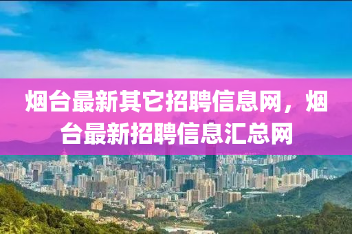 煙臺(tái)最新其它招聘信息網(wǎng)，煙臺(tái)最新招聘信息匯總網(wǎng)山東水清源環(huán)?？萍加邢薰? class=