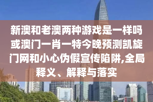 新澳和老澳兩種游戲是一樣嗎或澳門一肖一特今晚預(yù)測(cè)凱旋門網(wǎng)和小心偽假宣傳陷阱,全局釋義、解釋與落實(shí)山東水清源環(huán)保科技有限公司