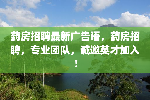 藥房招聘最新廣告語(yǔ)，藥房招聘，專業(yè)團(tuán)隊(duì)，誠(chéng)邀英才加入！山東水清源環(huán)?？萍加邢薰? class=