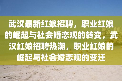 武漢最新紅娘招聘，職業(yè)紅娘的崛起與社山東水清源環(huán)保科技有限公司會婚戀觀的轉(zhuǎn)變，武漢紅娘招聘熱潮，職業(yè)紅娘的崛起與社會婚戀觀的變遷