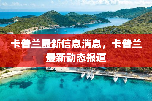 卡普山東水清源環(huán)?？萍加邢薰咎m最新信息消息，卡普蘭最新動(dòng)態(tài)報(bào)道