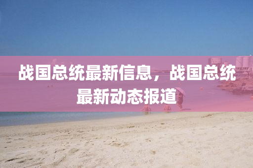 戰(zhàn)國總統(tǒng)最新信息，戰(zhàn)國總統(tǒng)最新山東水清源環(huán)?？萍加邢薰緞討B(tài)報道