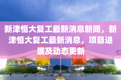 新津恒大復(fù)工最新消息新山東水清源環(huán)?？萍加邢薰韭劊陆蚝愦髲?fù)工最新消息，項(xiàng)目進(jìn)展及動態(tài)更新