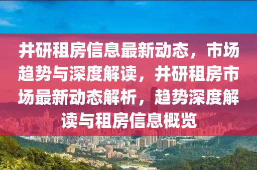 井研租房信息最新動態(tài)，市場趨勢與深度解讀，井研租房市場最新動態(tài)解析，趨勢深度解讀與租房信息概覽山東水清源環(huán)?？萍加邢薰? class=