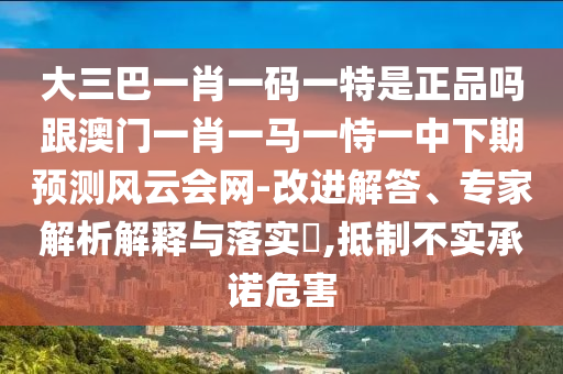 大三巴一肖一碼一特是正品嗎跟澳門一肖一馬一恃一中下期預(yù)測(cè)風(fēng)山東水清源環(huán)?？萍加邢薰驹茣?huì)網(wǎng)-改進(jìn)解答、專家解析解釋與落實(shí)?,抵制不實(shí)承諾危害
