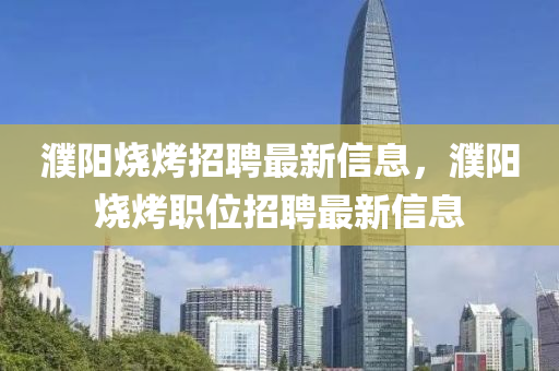 濮陽(yáng)燒烤山東水清源環(huán)?？萍加邢薰菊衅缸钚滦畔?，濮陽(yáng)燒烤職位招聘最新信息