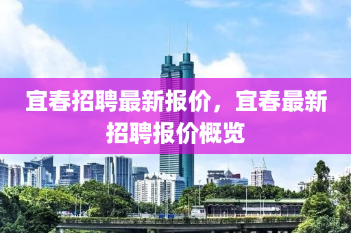 宜春招聘最新報(bào)價(jià)，宜春最新招聘報(bào)價(jià)概覽山東水清源環(huán)?？萍加邢薰? class=