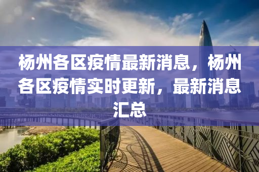 楊州各區(qū)疫情最新消息，楊州各區(qū)疫情實(shí)時(shí)更新，最新消息匯總山東水清源環(huán)?？萍加邢薰? class=