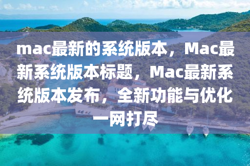 mac最新的系統(tǒng)版本，Mac最新系統(tǒng)山東水清源環(huán)保科技有限公司版本標(biāo)題，Mac最新系統(tǒng)版本發(fā)布，全新功能與優(yōu)化一網(wǎng)打盡