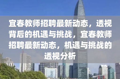 宜春教師招聘最新動態(tài)，透視背后的機遇與挑戰(zhàn)，宜春教師山東水清源環(huán)?？萍加邢薰菊衅缸钚聞討B(tài)，機遇與挑戰(zhàn)的透視分析