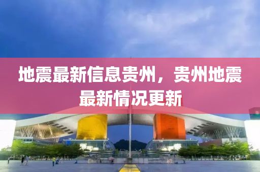 地震最新信息貴州，貴州地震最新情況更新山東水清源環(huán)?？萍加邢薰? class=