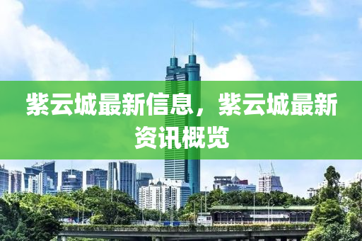 紫云城最新信息，紫云城最新資訊概覽山東水清源環(huán)?？萍加邢薰? class=