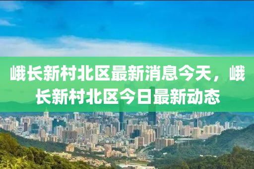 峨長新村北區(qū)最新消息今天，峨長新村北區(qū)今山東水清源環(huán)?？萍加邢薰救兆钚聞討B(tài)