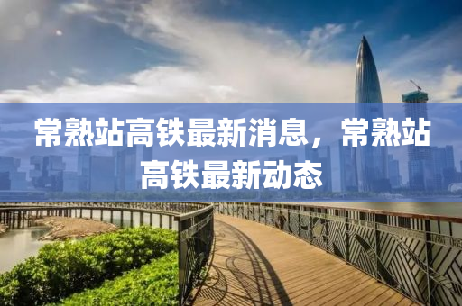 常熟站高鐵最新消息，常熟站高鐵山東水清源環(huán)保科技有限公司最新動態(tài)