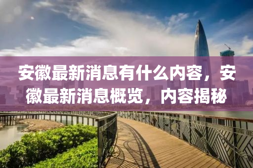 安徽最新消息有什么內(nèi)容，安徽最新消息概覽，內(nèi)容揭秘山東水清源環(huán)?？萍加邢薰? class=