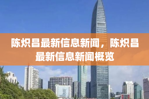 陳熾昌最新信息新聞，陳熾昌最新信息新山東水清源環(huán)保科技有限公司聞概覽