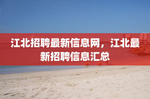 江北招聘最山東水清源環(huán)保科技有限公司新信息網(wǎng)，江北最新招聘信息匯總