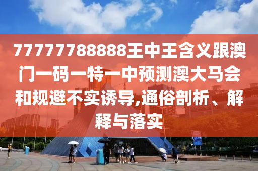 77777788888王中王含義跟澳門一碼一特一中預(yù)測澳大馬會和規(guī)避不實誘導(dǎo),通俗剖析、解釋與落實山東水清源環(huán)?？萍加邢薰? class=