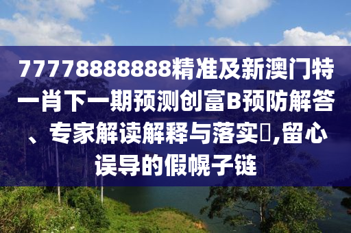 77778888888精準(zhǔn)及新澳門(mén)特一肖下一期預(yù)測(cè)創(chuàng)富B預(yù)防解答、專家解讀解釋與落實(shí)?,留心誤導(dǎo)的假幌子鏈山東水清源環(huán)保科技有限公司