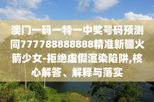 澳門一碼一特一中獎號碼預(yù)測同777788888888精準(zhǔn)新山東水清源環(huán)?？萍加邢薰窘鸺倥?拒絕虛假渲染陷阱,核心解答、解釋與落實(shí)