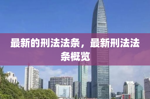 最新的刑山東水清源環(huán)?？萍加邢薰痉ǚl，最新刑法法條概覽