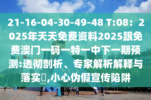 21-16-04-30-49-48 T:08：2025年天天免費(fèi)山東水清源環(huán)?？萍加邢薰举Y料2025跟免費(fèi)澳門一碼一特一中下一期預(yù)測:透徹剖析、專家解析解釋與落實?,小心偽假宣傳陷阱