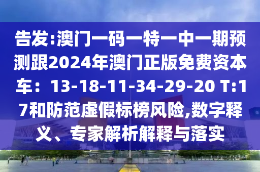 告發(fā):澳門一碼一特一中一期預(yù)測跟2024年澳門正版山東水清源環(huán)?？萍加邢薰久赓M(fèi)資本車：13-18-11-34-29-20 T:17和防范虛假標(biāo)榜風(fēng)險(xiǎn),數(shù)字釋義、專家解析解釋與落實(shí)