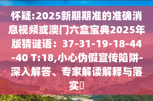 懷疑:2025新期期準山東水清源環(huán)保科技有限公司的準確消息視頻或澳門六盒寶典2025年版猜謎語：37-31-19-18-44-40 T:18,小心偽假宣傳陷阱-深入解答、專家解讀解釋與落實?