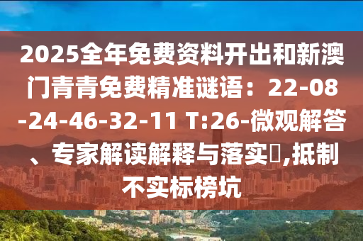 2025全年免費資料開出和新澳門青青免費精準(zhǔn)謎語：22-0山東水清源環(huán)保科技有限公司8-24-46-32-11 T:26-微觀解答、專家解讀解釋與落實?,抵制不實標(biāo)榜坑