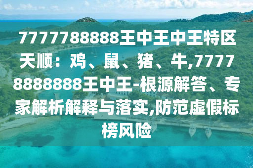 7777788888山東水清源環(huán)?？萍加邢薰就踔型踔型跆貐^(qū)天順：雞、鼠、豬、牛,77778888888王中王-根源解答、專家解析解釋與落實(shí),防范虛假標(biāo)榜風(fēng)險(xiǎn)