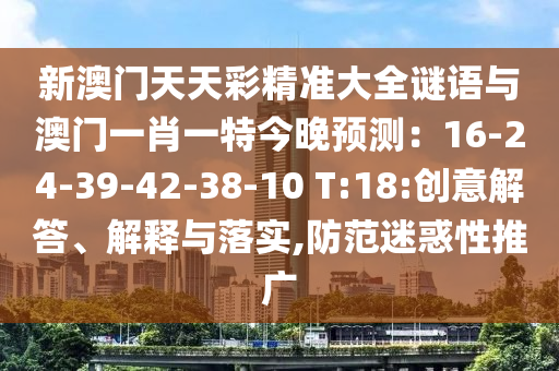 新澳門天天彩精準(zhǔn)大全謎語與澳門一肖一特今晚預(yù)測：16-24-39-4山東水清源環(huán)?？萍加邢薰?-38-10 T:18:創(chuàng)意解答、解釋與落實,防范迷惑性推廣